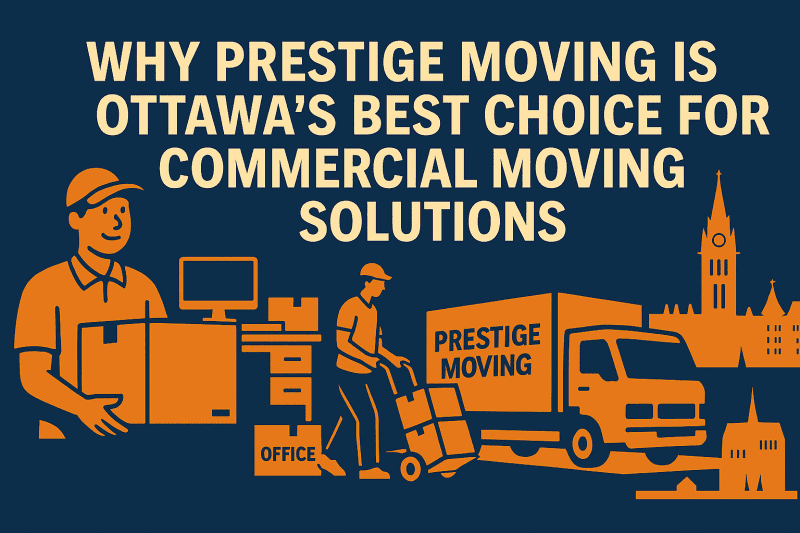 Why Prestige Moving is Ottawa’s Best Choice for Commercial Moving Solutions